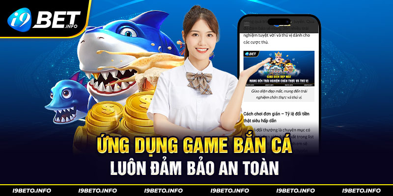 Ứng dụng game bắn cá luôn đảm bảo an toàn.