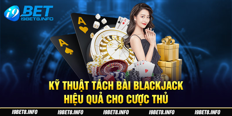 Kỹ thuật tách bài Blackjack hiệu quả cho cược thủ.